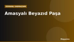 Amasyalı Beyazıd Paşa Kimdir? Hayatı, Sadrazamlığı ve Dönemin Önemli Olayları
