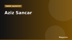 Aziz Sancar Kimdir? Hayatı ve Dönemi