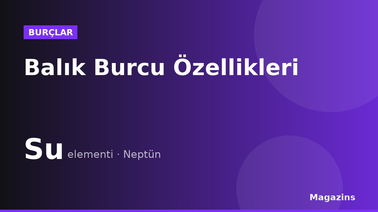 Balık Burcu Özellikleri: Balık Burcunun Elementi, Uğurlu Sayısı ve Uyumlu Burçları