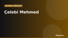 Çelebi Mehmed Kimdir? Hayatı, Saltanatı, Savaşları ve Eserleri