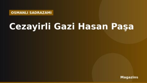 Cezayirli Gazi Hasan Paşa Kimdir? Hayatı, Sadrazamlığı ve Dönemin Önemli Olayları