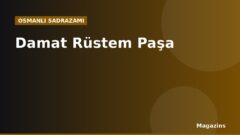 Damat Rüstem Paşa Kimdir? Hayatı, Sadrazamlığı ve Dönemin Önemli Olayları