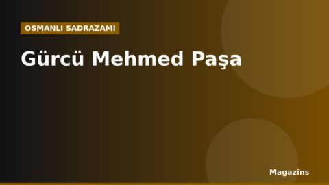 Gürcü Mehmed Paşa Kimdir? Hayatı, Sadrazamlığı ve Dönemin Önemli Olayları