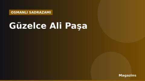 Güzelce Ali Paşa Kimdir? Hayatı, Sadrazamlığı ve Dönemin Önemli Olayları
