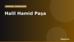 Halil Hamid Paşa Kimdir? Hayatı, Sadrazamlığı ve Dönemin Önemli Olayları