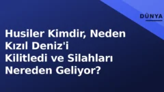 Husiler Kimdir, Neden Kızıl Deniz’i Kilitledi ve Silahları Nereden Geliyor?