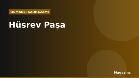 Hüsrev Paşa Kimdir? Hayatı, Sadrazamlığı ve Dönemin Önemli Olayları