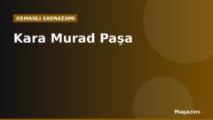 Kara Murad Paşa Kimdir? Hayatı, Sadrazamlığı ve Dönemin Önemli Olayları
