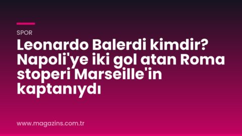 Leonardo Balerdi kimdir? Napoli’ye iki gol atan Roma stoperi Marseille’in kaptanıydı