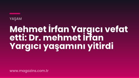 Mehmet İrfan Yargıcı vefat etti: Dr. mehmet İrfan Yargıcı yaşamını yitirdi