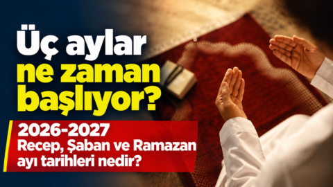 Üç aylar ne zaman başlıyor? 2026-2027 Recep, Şaban ve Ramazan ayı tarihleri nedir?