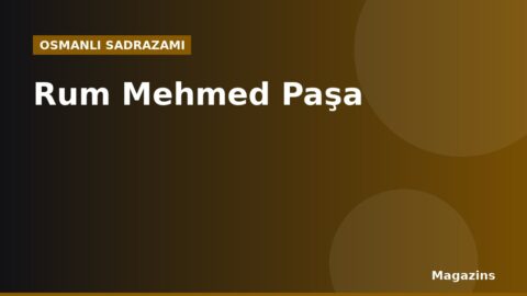 Rum Mehmed Paşa Kimdir? Hayatı, Sadrazamlığı ve Dönemin Önemli Olayları