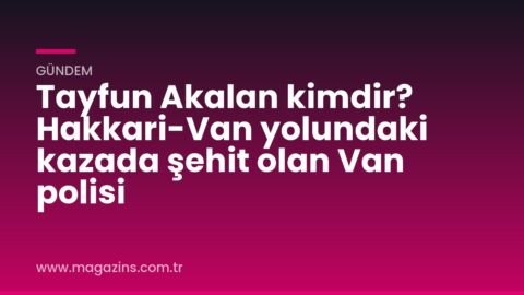 Tayfun Akalan kimdir? Hakkari-Van yolundaki kazada şehit olan Van polisi