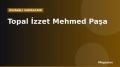 Topal İzzet Mehmed Paşa Kimdir? Hayatı, Sadrazamlığı ve Dönemin Önemli Olayları
